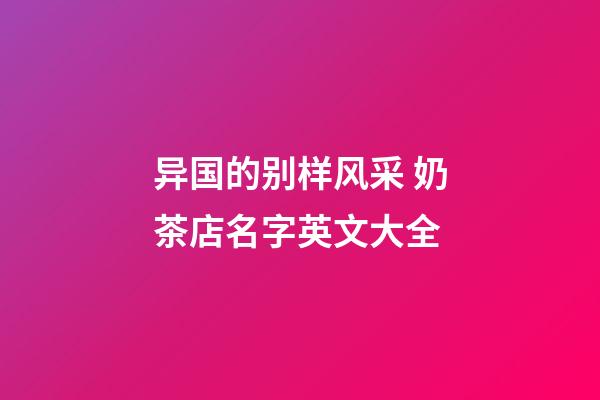 异国的别样风采 奶茶店名字英文大全